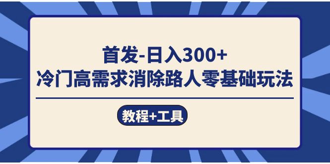 首发日入300+  冷门高需求消除路人零基础玩法（教程+工具）-