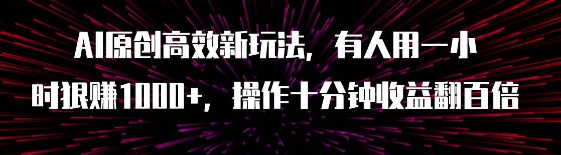 AI原创高效新玩法，有人用一小时狠赚1000+操作十分钟收益翻百倍（附软件）-