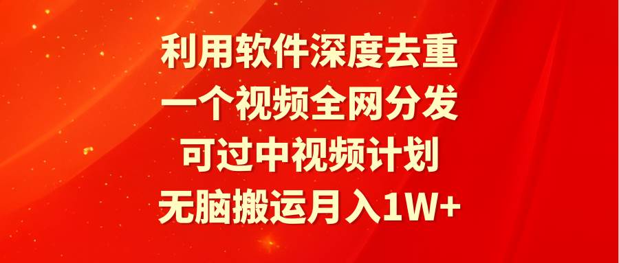 利用软件深度去重，一个视频全网分发，可过中视频计划，无脑搬运月入1W+-