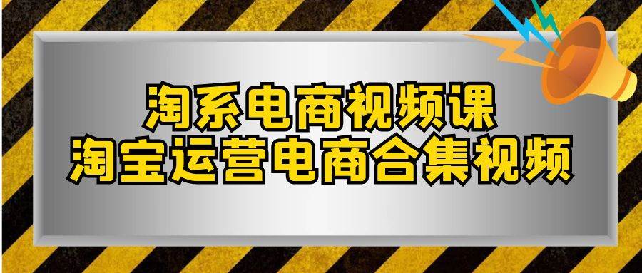 淘系-电商视频课，淘宝运营电商合集视频（33节课）-