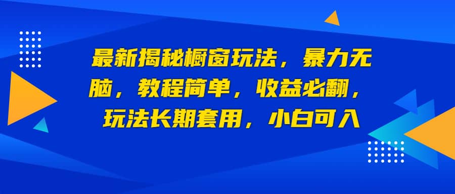 最新揭秘橱窗玩法，暴力无脑，收益必翻，玩法长期套用，小白可入-