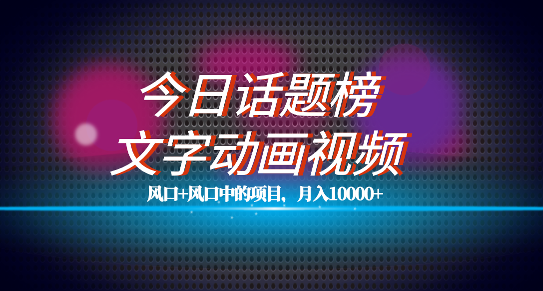 全网首发文字动画视频+今日话题2.0项目教程，平台扶持流量，月入五位数-