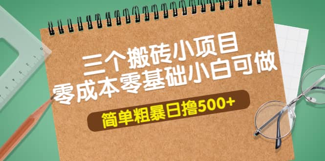 三个搬砖小项目，零成本零基础小白简单粗暴轻松日撸500+-