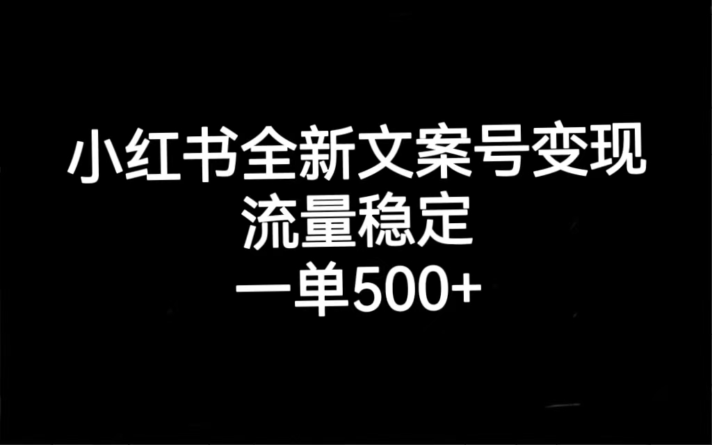 小红书全新文案号变现，流量稳定，一单收入500+-