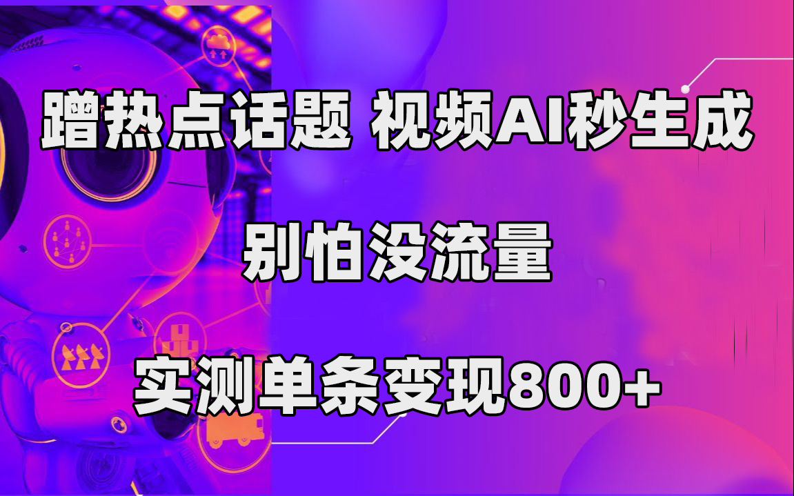 蹭热点话题，视频AI秒生成，别怕没流量，实测单条变现800+-