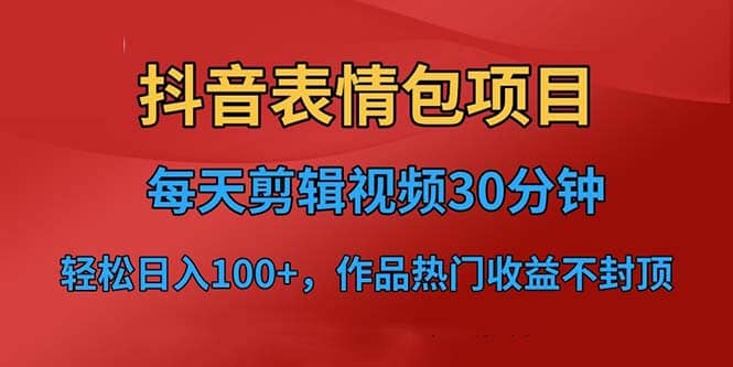 抖音表情包项目，每天剪辑表情包上传短视频平台，日入3位数+已实操跑通-