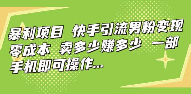 快手引流男粉变现，零成本，卖多少赚多少，一部手机即可操作，一天1000+-