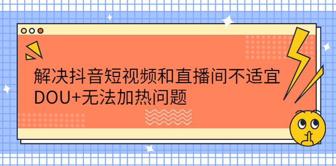 解决抖音短视频和直播间不适宜，DOU+无法加热问题-