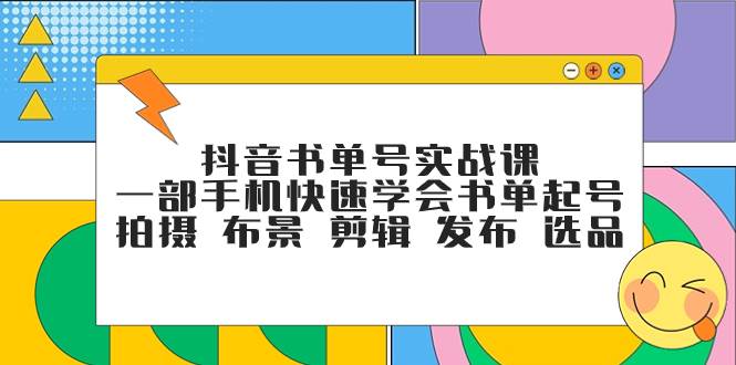 抖音书单号实战课，一部手机快速学会书单起号 拍摄 布景 剪辑 发布 选品-