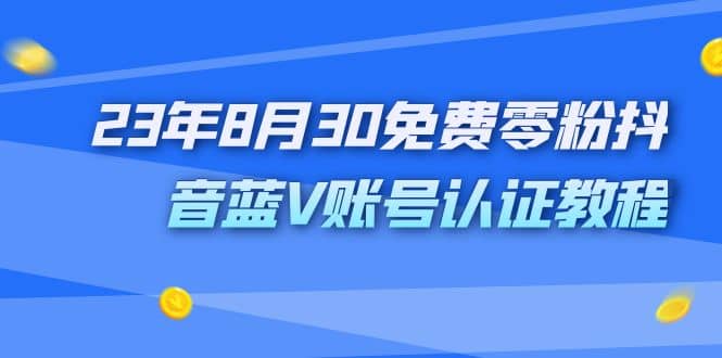 外面收费1980的23年8月30免费零粉抖音蓝V账号认证教程-