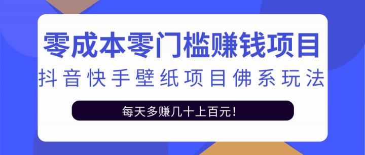 零成本零门槛赚钱项目：抖音快手壁纸项目佛系玩法，一天变现500+【视频教程】-