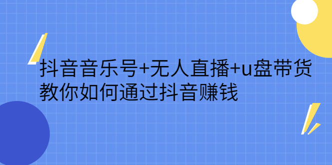 抖音音乐号+无人直播+u盘带货，教你如何通过抖音赚钱-