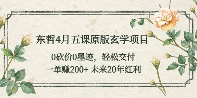 东哲4月五课原版玄学项目：0砍价0墨迹 轻松交付 未来20年红利-