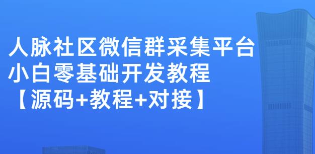 外面卖1000的人脉社区微信群采集平台小白0基础开发教程【源码+教程+对接】-