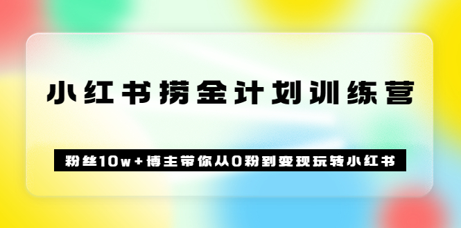 《小红书捞金计划训练营》粉丝10w+博主带你从0粉到变现玩转小红书（72节课)-