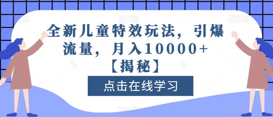 全新儿童特效玩法，引爆流量，月入10000+【揭秘】-