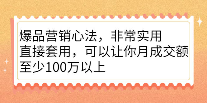 爆品营销心法，非常实用，直接套用，可以让你月成交额至少100万以上-