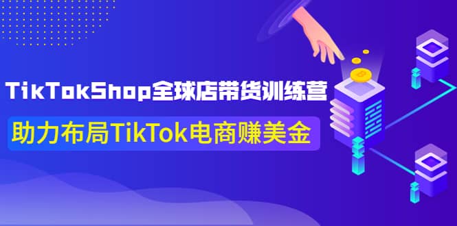 TikTokShop全球店带货训练营【更新9月份】助力布局TikTok电商赚美金-