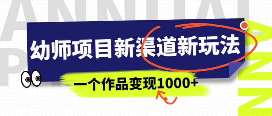 幼师项目新渠道新玩法，一个作品变现1000+，一部手机实现月入过万-