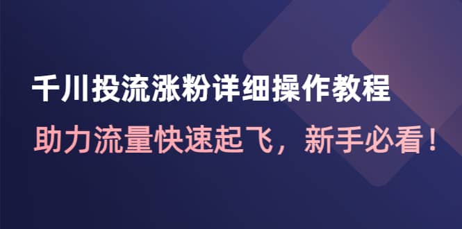 千川投流涨粉详细操作教程：助力流量快速起飞，新手必看-