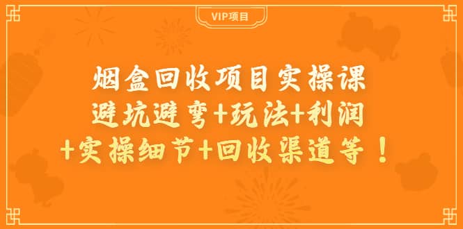 烟盒回收项目实操课：避坑避弯+玩法+利润+实操细节+回收渠道等-