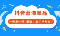 酷酷说钱付费文章:抖音蓝海单品,一天卖一万 很稳,卖了半年多了-