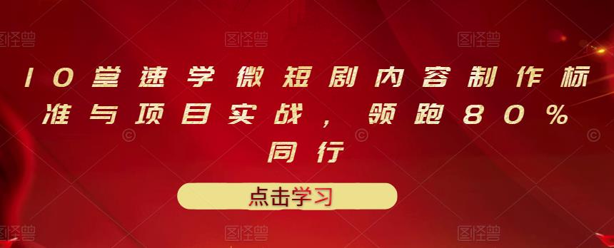 10堂速学微短剧内容制作标准与项目实战，领跑80%同行-