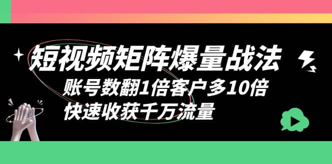 短视频-矩阵爆量战法，账号数翻1倍客户多10倍，快速收获千万流量-