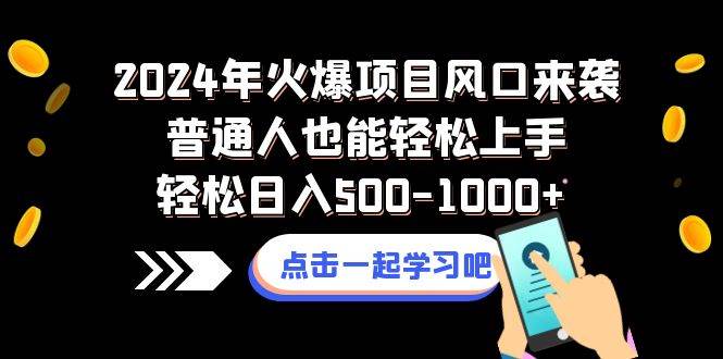 2024年火爆项目风口来袭普通人也能轻松上手轻松日入500-1000+-