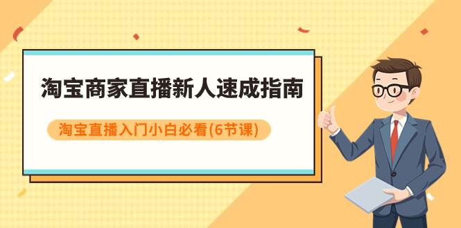 淘宝商家直播新人速成指南，淘宝直播入门小白必看（6节课）-