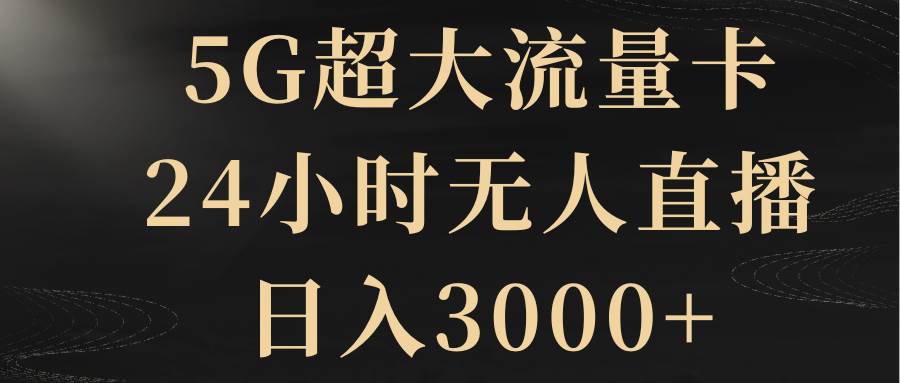 5G超大流量卡，24小时无人直播，日入3000+-