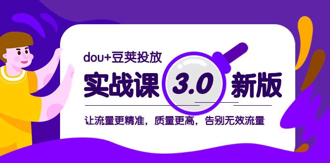 dou+豆荚投放实战课3.0新版，让流量更精准，质量更高，告别无效流量-