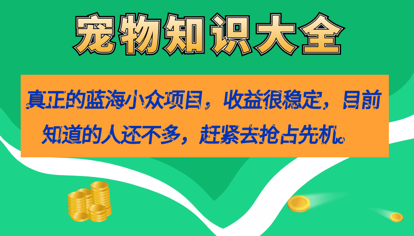 真正的蓝海小众项目，宠物知识大全，收益很稳定（教务+素材）-