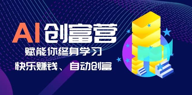 AI学习创富营-AI时代，赋能你终身学习、快乐赚钱、自动创富-