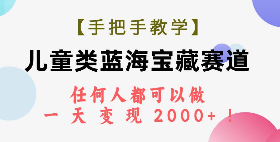 【手把手教学】儿童类蓝海宝藏赛道，任何人都可以做，一天轻松变现2000+！-