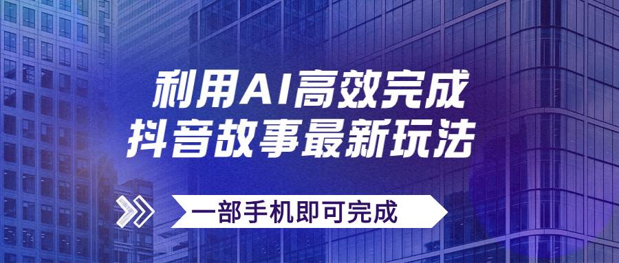 抖音故事最新玩法，通过AI一键生成文案和视频，日收入500+一部手机即可完成-