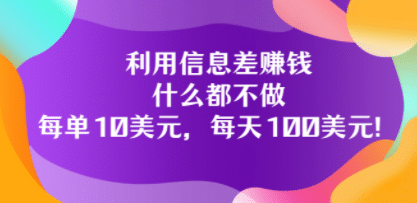 利用信息差赚钱：什么都不做，每单10美元，每天100美元！-