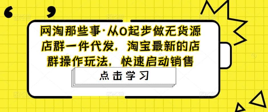 从0起步做无货源店群一件代发，淘宝最新的店群操作玩法，快速启动销售-