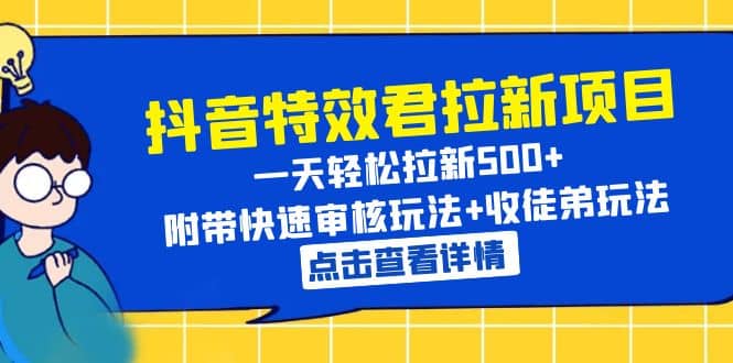 抖音特效君拉新项目 一天轻松拉新500+ 附带快速审核玩法+收徒弟玩法-