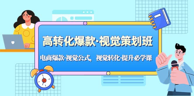 高转化爆款·视觉策划班：电商爆款·视觉公式，视觉转化·提升必学课-