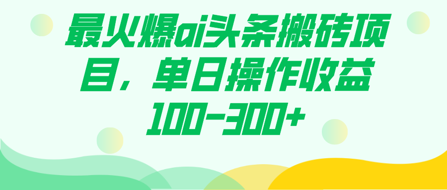 最火爆ai头条搬砖项目，单日操作收益100-300+-