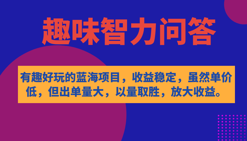 有趣好玩的蓝海项目，趣味智力问答，收益稳定，虽然客单价低，但出单量大-