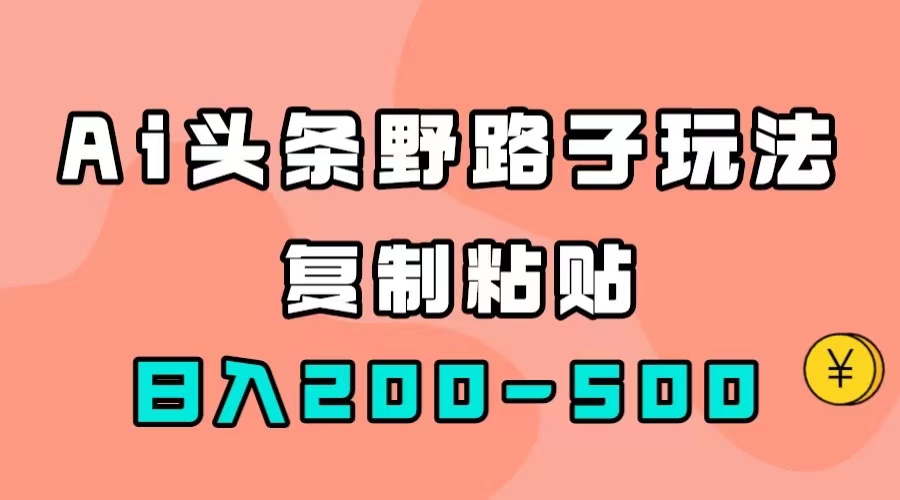 AI头条野路子玩法，只需复制粘贴，日入200-500+-