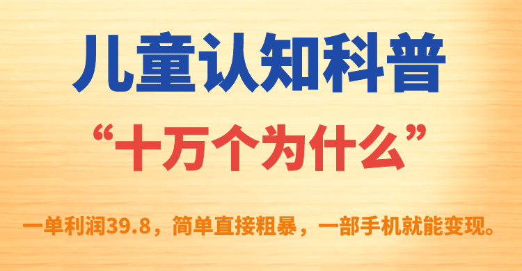 儿童认知科普“十万个为什么”一单利润39.8，简单粗暴，一部手机就能变现-