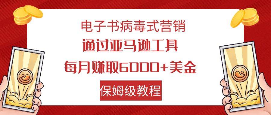 电子书病毒式营销 通过亚马逊工具每月赚6000+美金 小白轻松上手 保姆级教程-