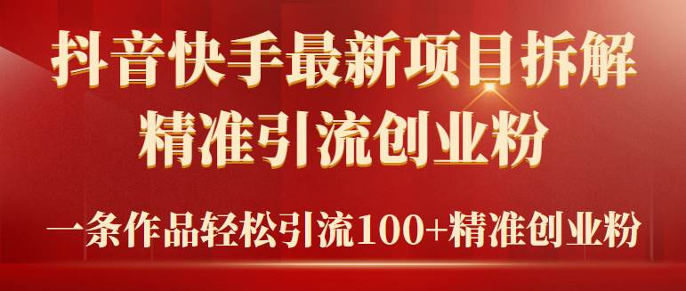 2024年抖音快手最新项目拆解视频引流创业粉，一天轻松引流精准创业粉100+-