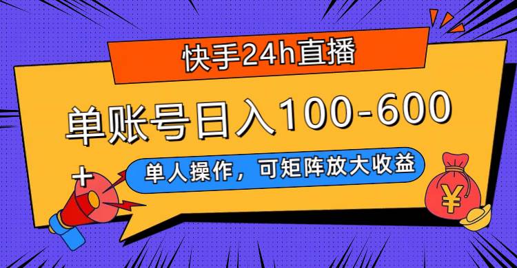 快手24h直播，单人操作，可矩阵放大收益，单账号日入100-600+-