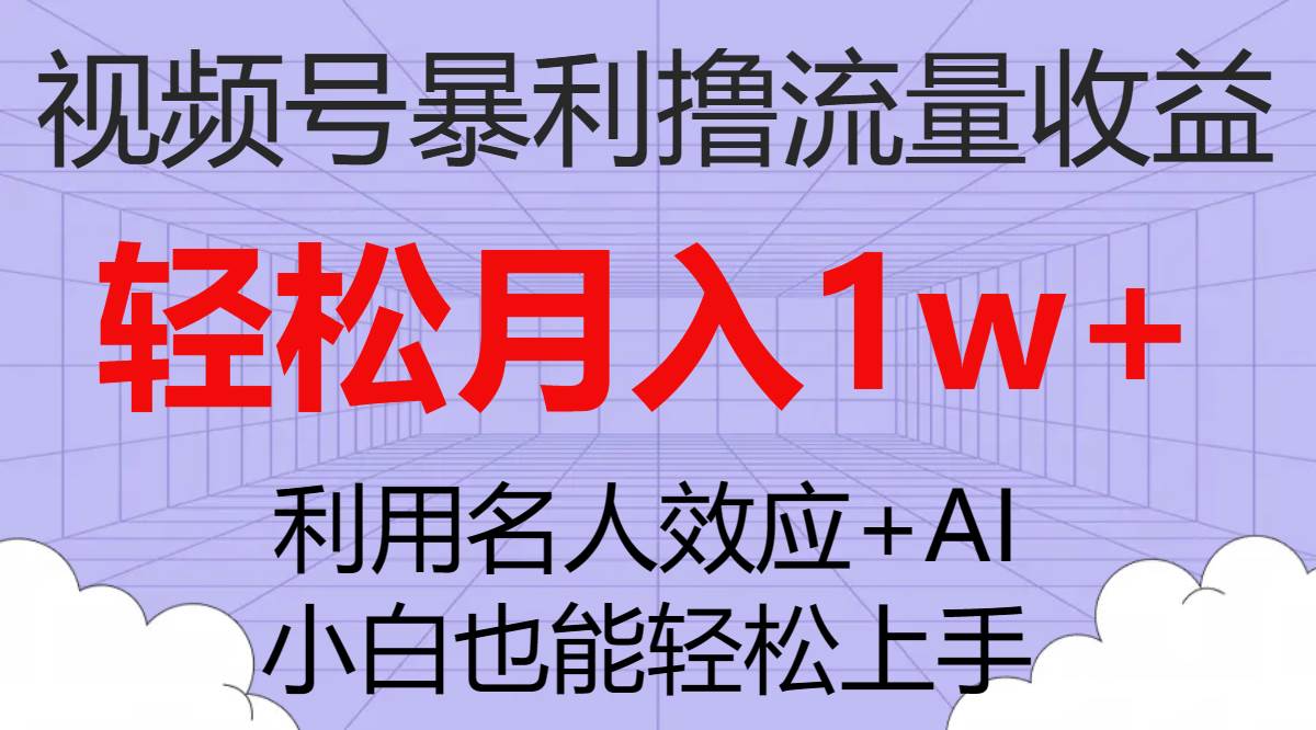 视频号暴利撸流量收益，小白也能轻松上手，轻松月入1w+-