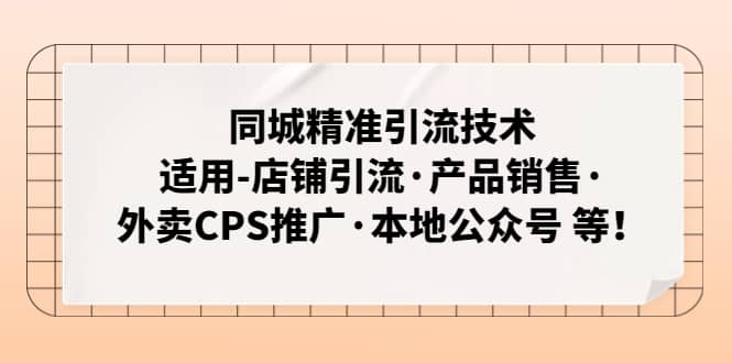 同城精准引流技术：适用-店铺引流·产品销售·外卖CPS推广·本地公众号 等-