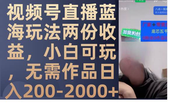 视频号直播蓝海玩法两份收益，小白可玩，无需作品日入200-2000+-